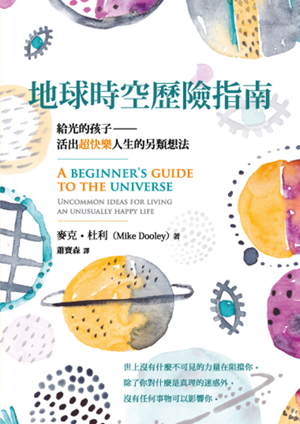 地球時空歷險指南——給光的孩子：活出超快樂人生的另類想法 A Beginner’s Guide to the Universe: uncommon ideas for living an unusually happy life